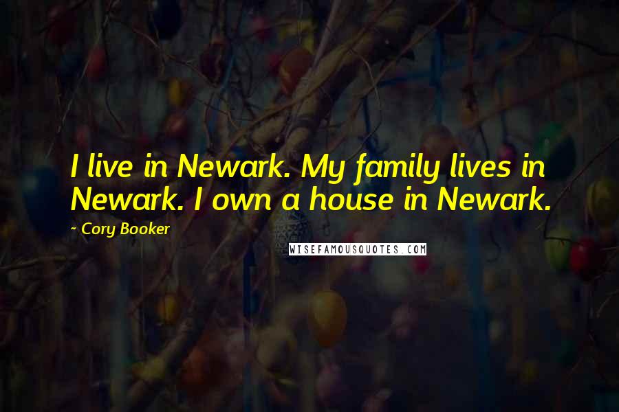 Cory Booker Quotes: I live in Newark. My family lives in Newark. I own a house in Newark.