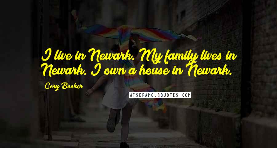 Cory Booker Quotes: I live in Newark. My family lives in Newark. I own a house in Newark.