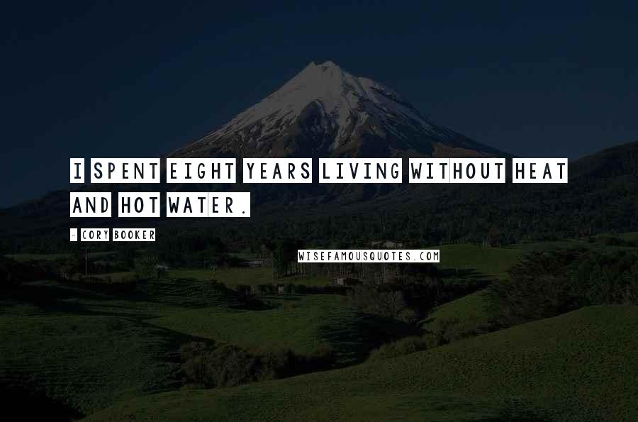 Cory Booker Quotes: I spent eight years living without heat and hot water.