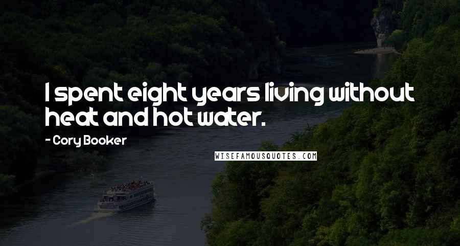 Cory Booker Quotes: I spent eight years living without heat and hot water.