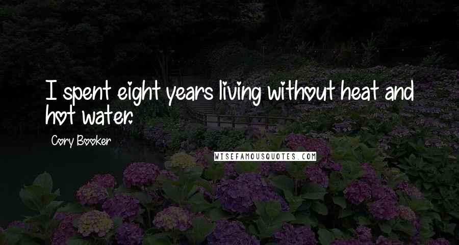 Cory Booker Quotes: I spent eight years living without heat and hot water.