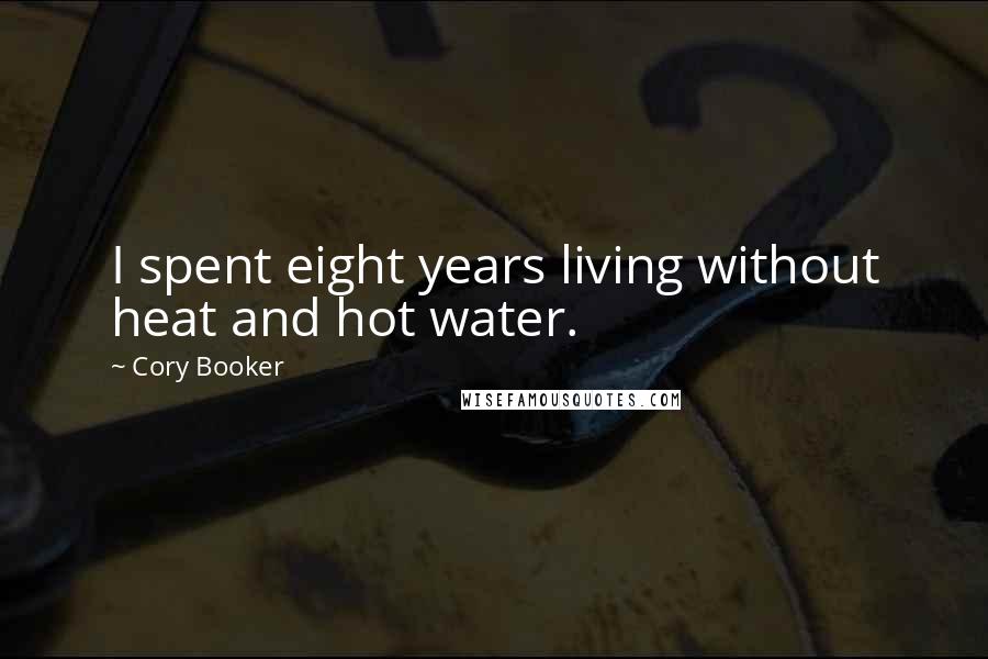 Cory Booker Quotes: I spent eight years living without heat and hot water.