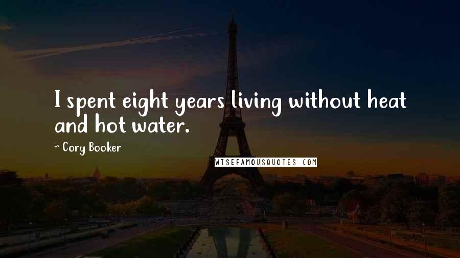 Cory Booker Quotes: I spent eight years living without heat and hot water.