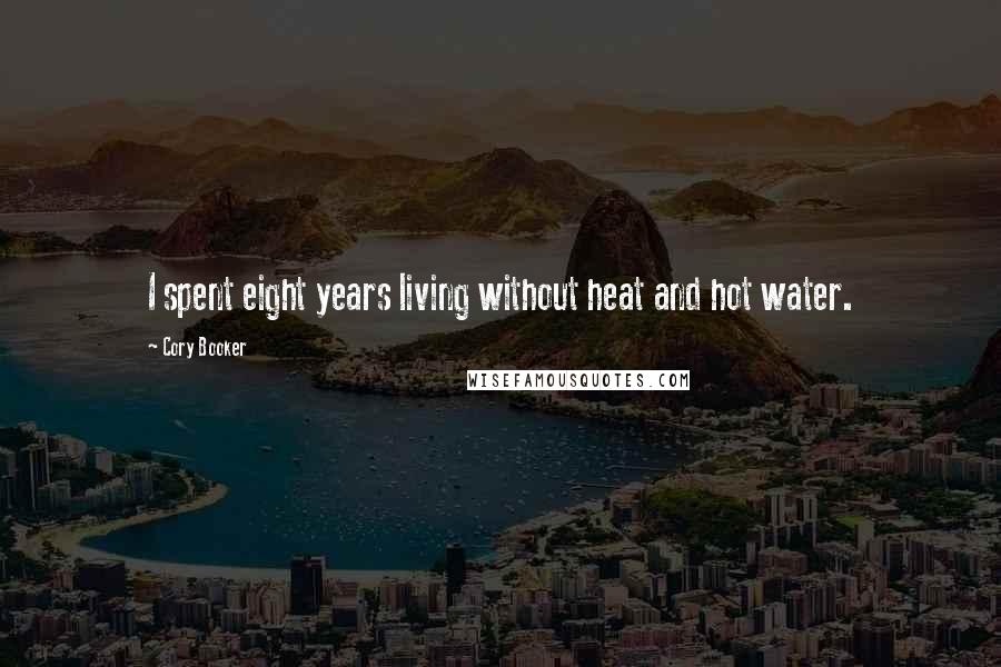 Cory Booker Quotes: I spent eight years living without heat and hot water.