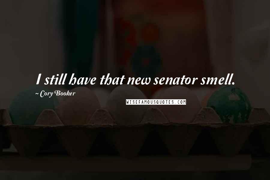 Cory Booker Quotes: I still have that new senator smell.