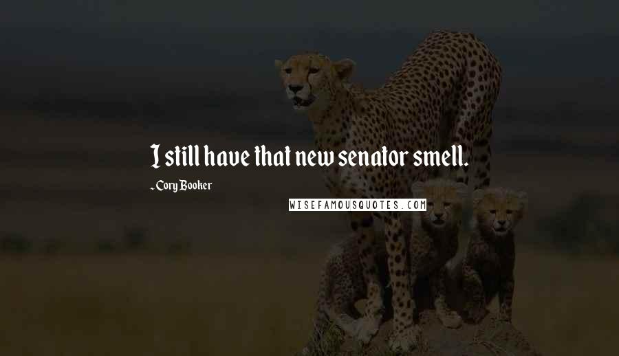 Cory Booker Quotes: I still have that new senator smell.