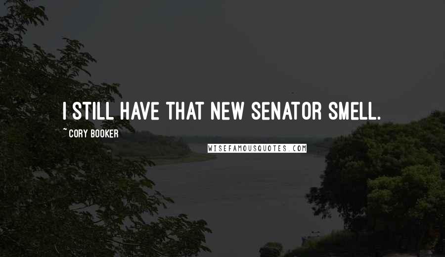 Cory Booker Quotes: I still have that new senator smell.