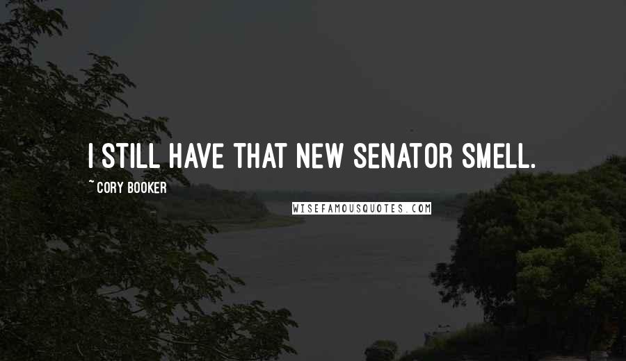 Cory Booker Quotes: I still have that new senator smell.