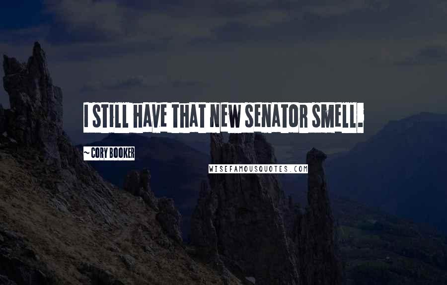 Cory Booker Quotes: I still have that new senator smell.