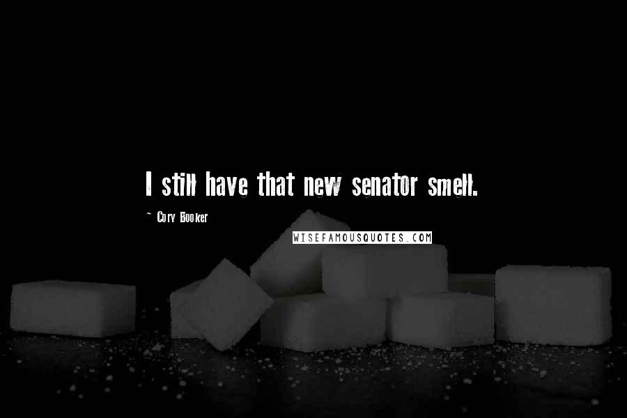 Cory Booker Quotes: I still have that new senator smell.