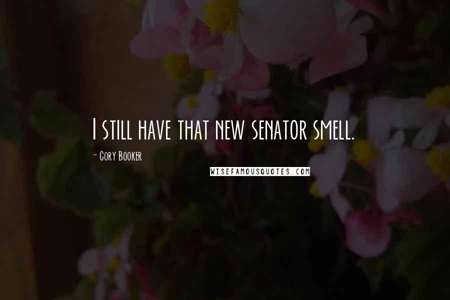 Cory Booker Quotes: I still have that new senator smell.