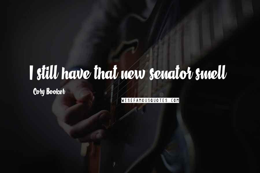 Cory Booker Quotes: I still have that new senator smell.