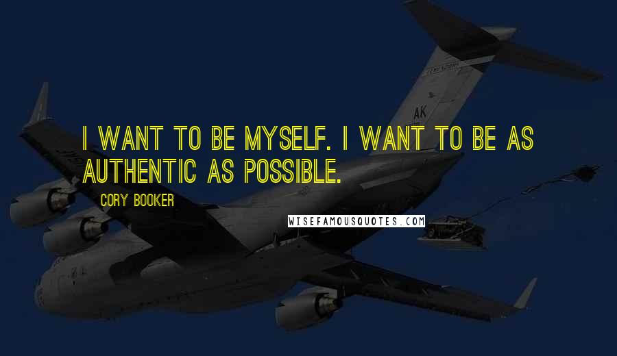 Cory Booker Quotes: I want to be myself. I want to be as authentic as possible.