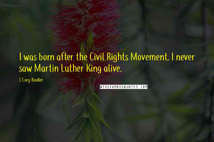 Cory Booker Quotes: I was born after the Civil Rights Movement. I never saw Martin Luther King alive.
