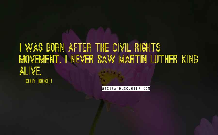 Cory Booker Quotes: I was born after the Civil Rights Movement. I never saw Martin Luther King alive.