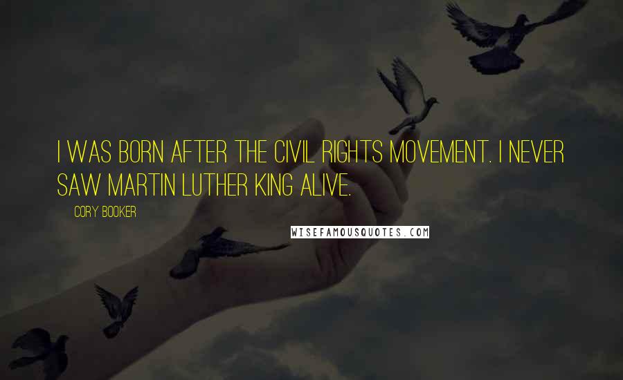 Cory Booker Quotes: I was born after the Civil Rights Movement. I never saw Martin Luther King alive.