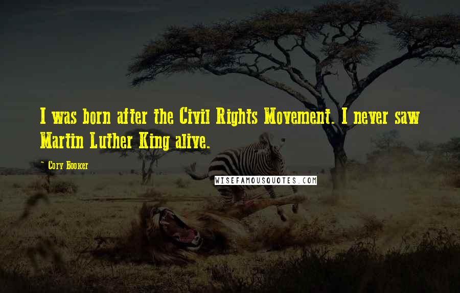 Cory Booker Quotes: I was born after the Civil Rights Movement. I never saw Martin Luther King alive.