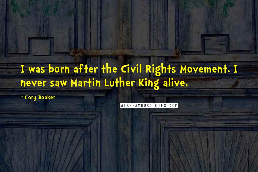 Cory Booker Quotes: I was born after the Civil Rights Movement. I never saw Martin Luther King alive.