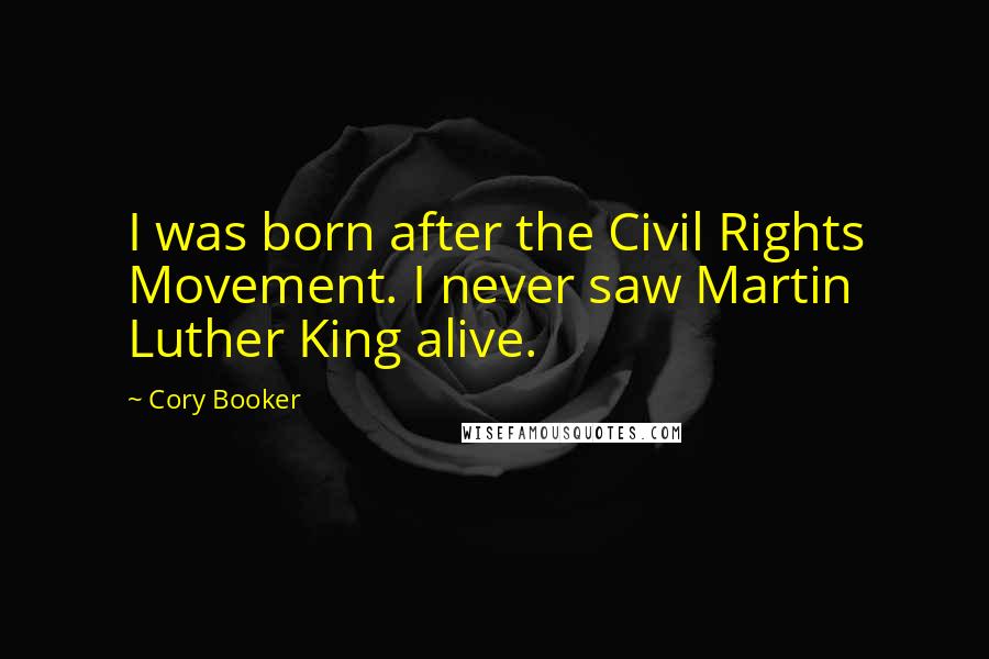 Cory Booker Quotes: I was born after the Civil Rights Movement. I never saw Martin Luther King alive.