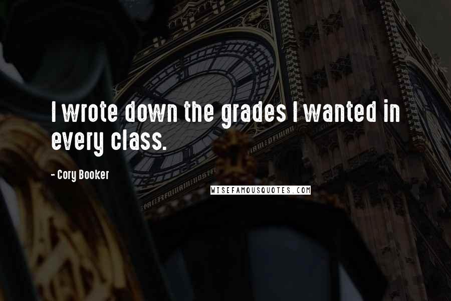 Cory Booker Quotes: I wrote down the grades I wanted in every class.