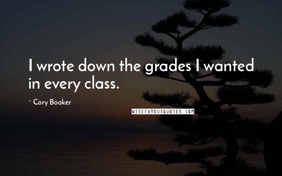 Cory Booker Quotes: I wrote down the grades I wanted in every class.