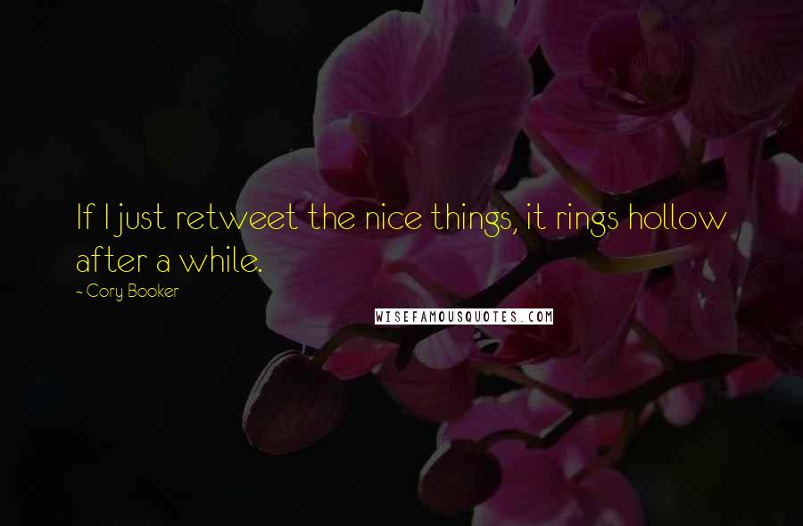 Cory Booker Quotes: If I just retweet the nice things, it rings hollow after a while.