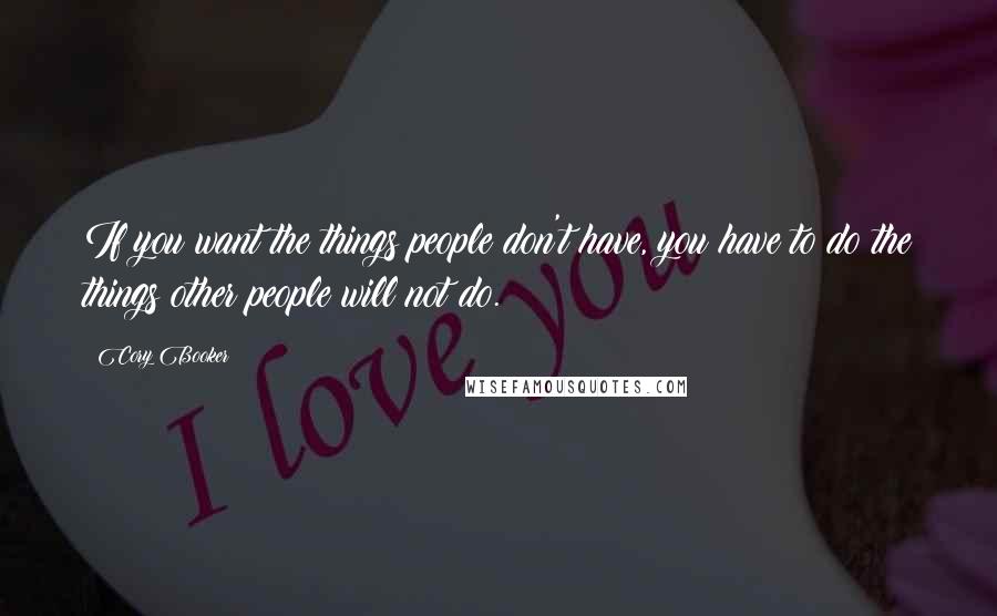 Cory Booker Quotes: If you want the things people don't have, you have to do the things other people will not do.