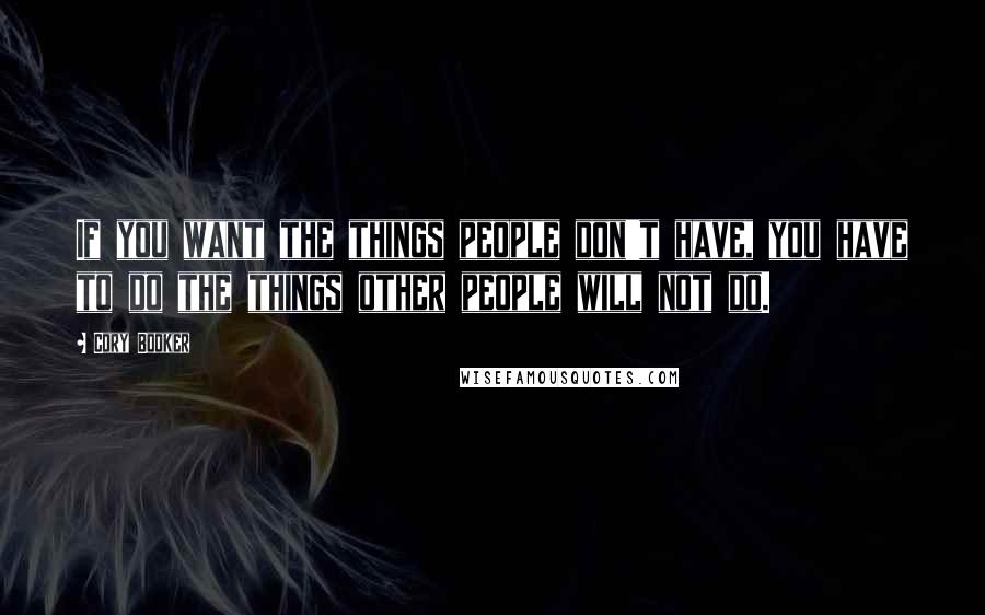 Cory Booker Quotes: If you want the things people don't have, you have to do the things other people will not do.