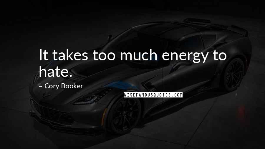 Cory Booker Quotes: It takes too much energy to hate.