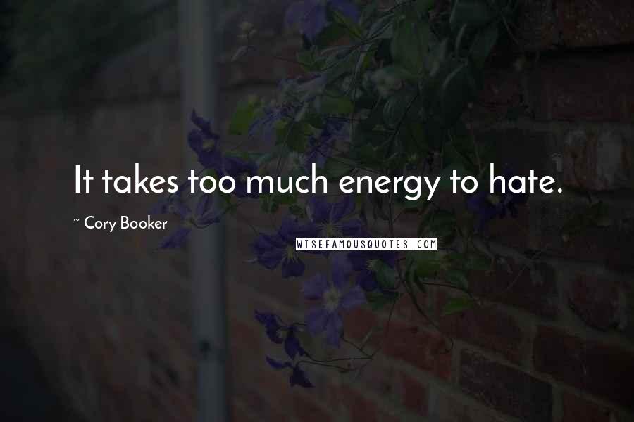 Cory Booker Quotes: It takes too much energy to hate.