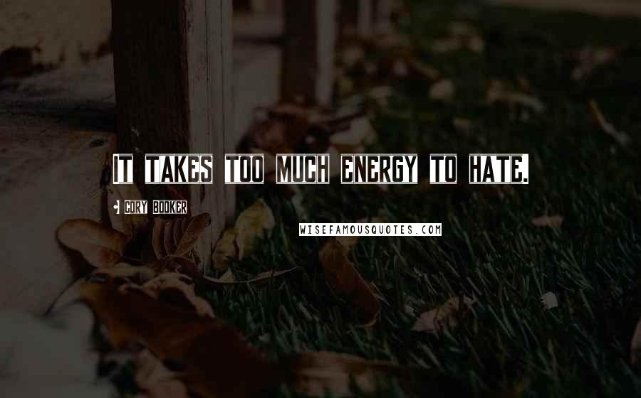 Cory Booker Quotes: It takes too much energy to hate.