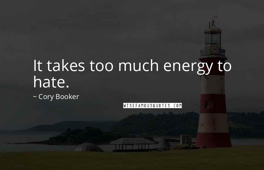 Cory Booker Quotes: It takes too much energy to hate.