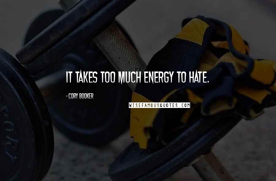 Cory Booker Quotes: It takes too much energy to hate.