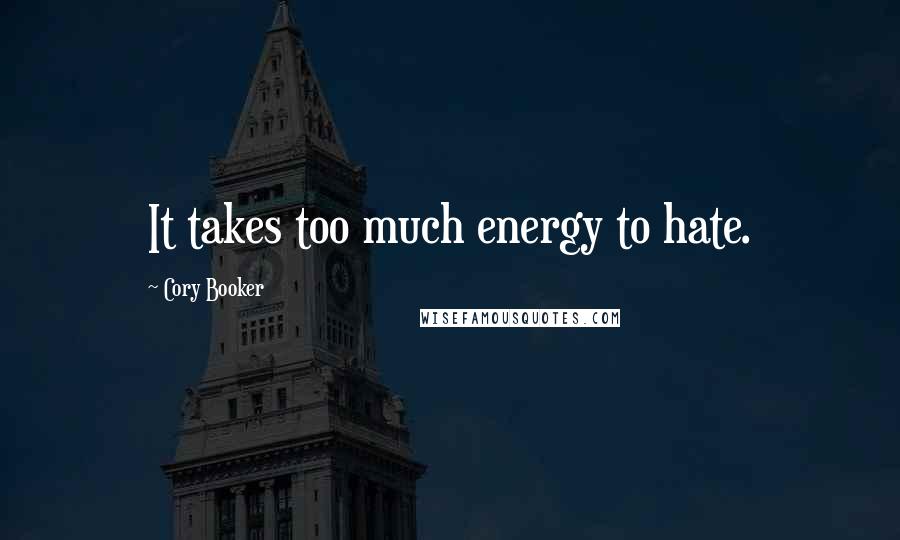 Cory Booker Quotes: It takes too much energy to hate.