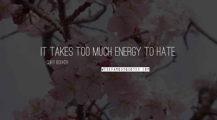 Cory Booker Quotes: It takes too much energy to hate.