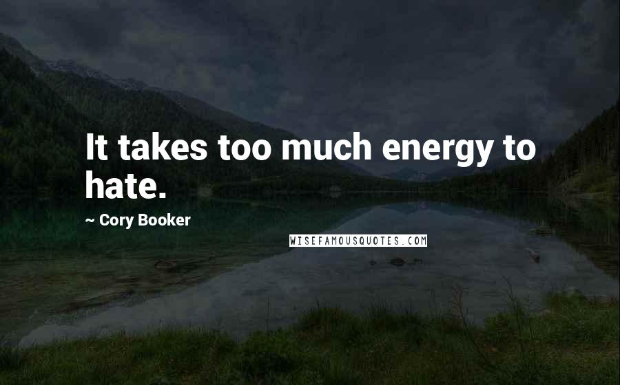 Cory Booker Quotes: It takes too much energy to hate.