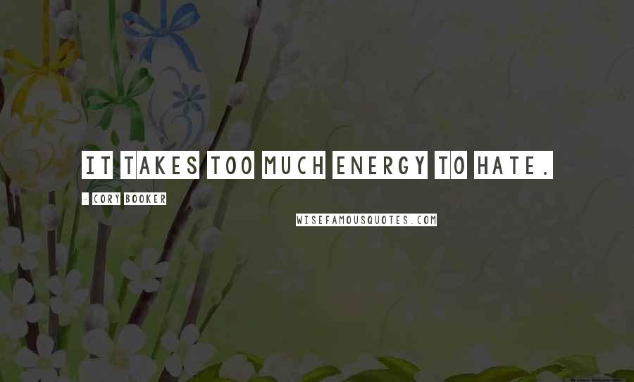 Cory Booker Quotes: It takes too much energy to hate.