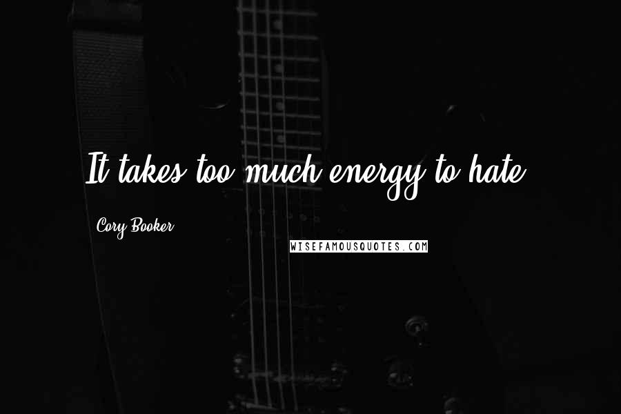 Cory Booker Quotes: It takes too much energy to hate.