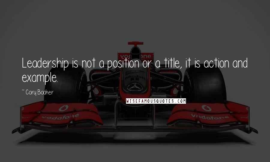 Cory Booker Quotes: Leadership is not a position or a title, it is action and example.