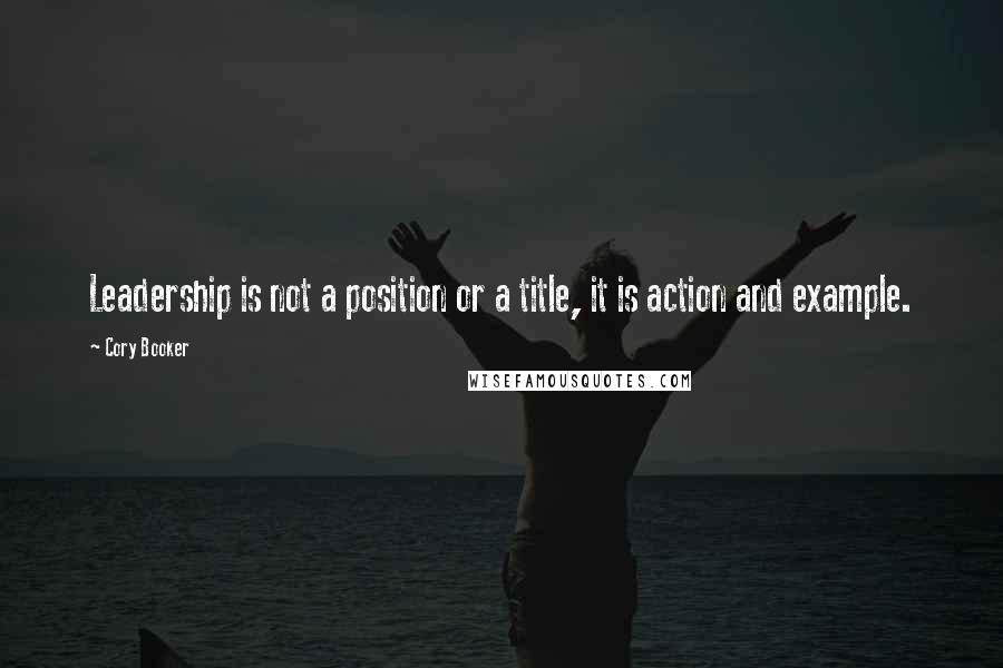 Cory Booker Quotes: Leadership is not a position or a title, it is action and example.