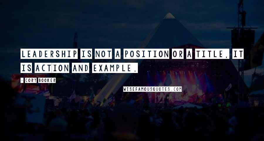 Cory Booker Quotes: Leadership is not a position or a title, it is action and example.