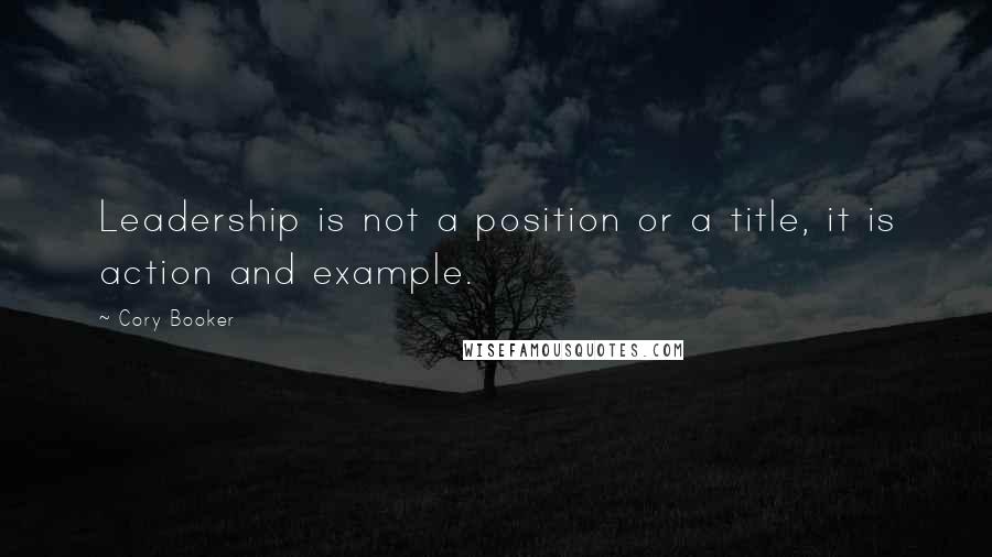Cory Booker Quotes: Leadership is not a position or a title, it is action and example.