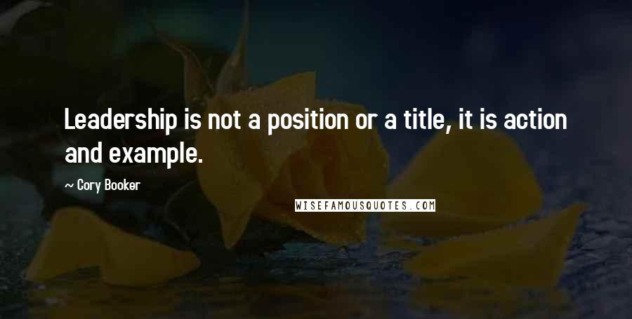 Cory Booker Quotes: Leadership is not a position or a title, it is action and example.