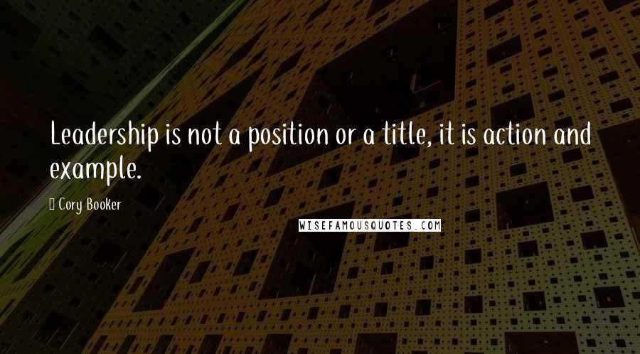 Cory Booker Quotes: Leadership is not a position or a title, it is action and example.