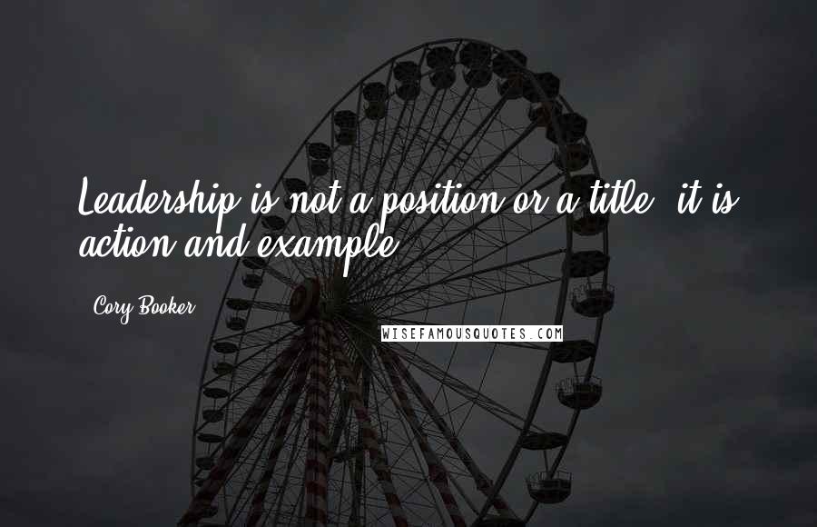 Cory Booker Quotes: Leadership is not a position or a title, it is action and example.