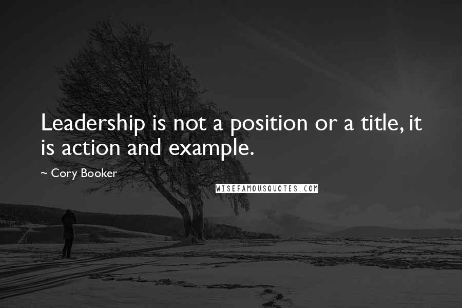 Cory Booker Quotes: Leadership is not a position or a title, it is action and example.