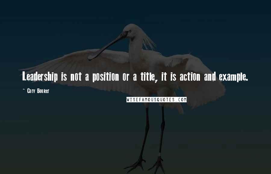 Cory Booker Quotes: Leadership is not a position or a title, it is action and example.