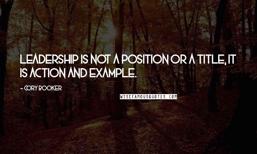 Cory Booker Quotes: Leadership is not a position or a title, it is action and example.