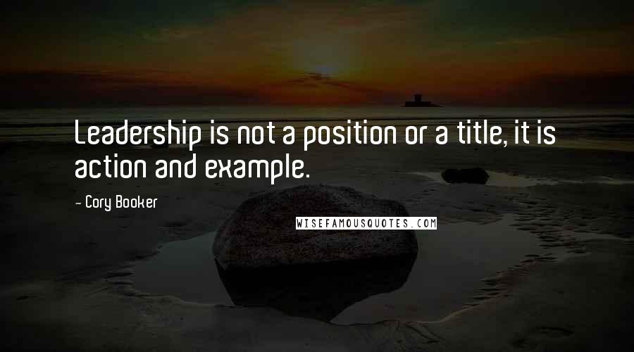 Cory Booker Quotes: Leadership is not a position or a title, it is action and example.