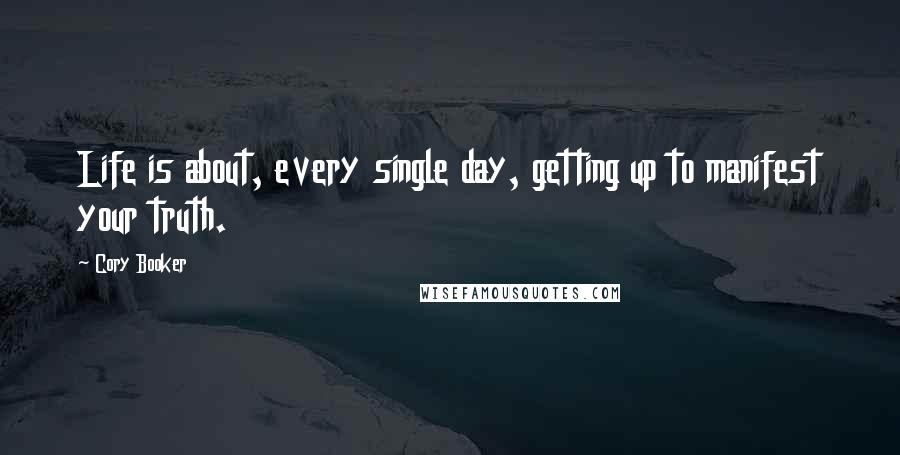 Cory Booker Quotes: Life is about, every single day, getting up to manifest your truth.